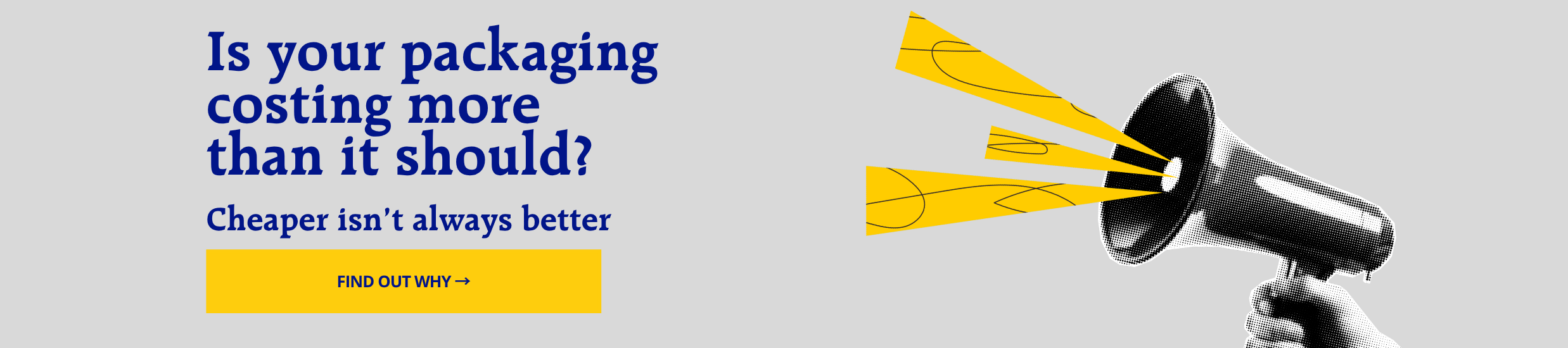 Informational banner about packaging costs: bold blue headline 'Is your packaging costing more than it should?' with a yellow 'FIND OUT WHY' button and a halftone megaphone emitting yellow rays on a gray background.