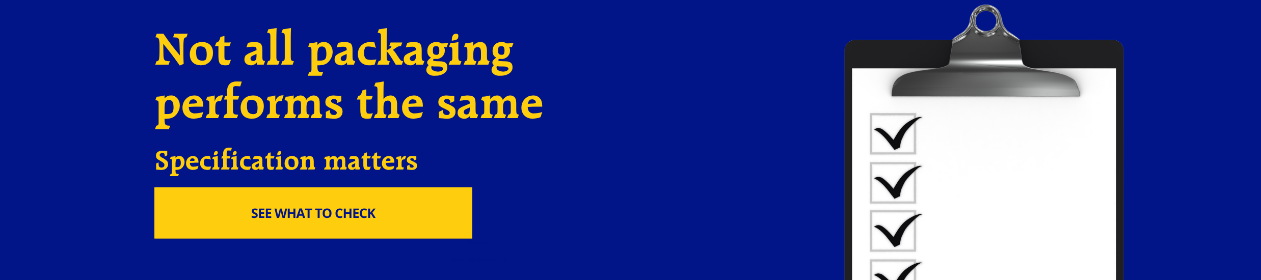 Blue banner with large yellow headline 'Not all packaging performs the same' and subheading 'Specification matters'; yellow CTA button 'SEE WHAT TO CHECK' beside a clipboard with checkmarks on the right.