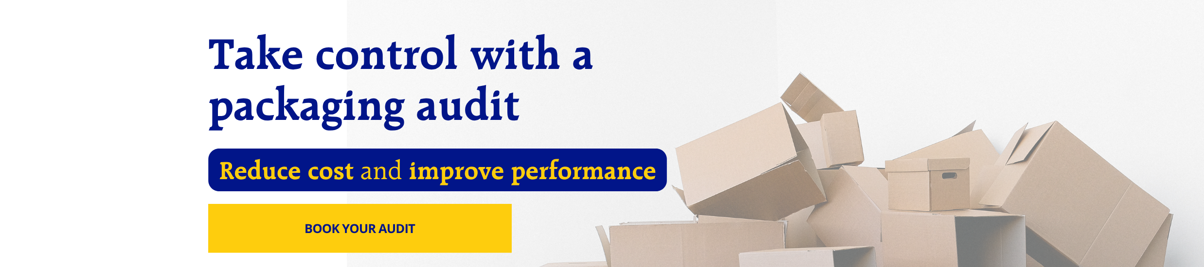 Promotional banner advertising a packaging audit: headline 'Take control with a packaging audit', blue rounded stripe 'Reduce cost and improve performance', yellow 'BOOK YOUR AUDIT' button, and cardboard boxes on the right.